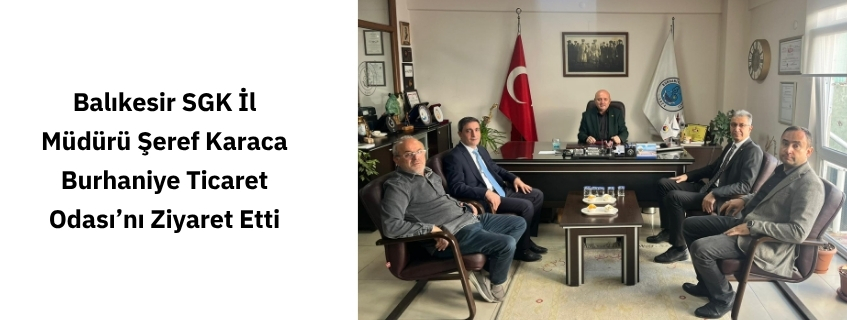 Balıkesir SGK İl Müdürü Şeref Karaca Burhaniye Ticaret Odası'nı Ziyaret Etti